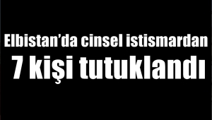 Elbistan’da cinsel istismardan 7 kişi tutuklandı