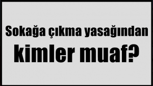 Sokağa çıkma yasağından kimler muaf?