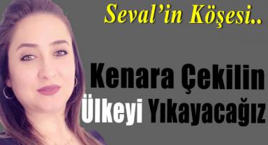 Kenara Çekilin Ülkeyi Yıkayacağız
