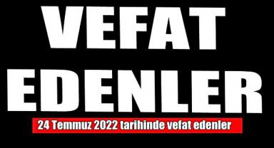 24 Temmuz 2022'de vefat edenler..