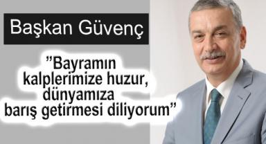 Başkan Güvenç:”Bayramın kalplerimize huzur, dünyamıza barış getirmesi diliyorum”