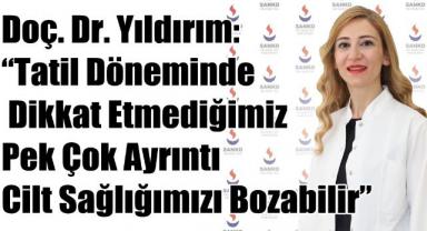 Doç. Dr. Yıldırım: “Tatil Döneminde Dikkat Etmediğimiz Pek Çok Ayrıntı Cilt Sağlığımızı Bozabilir” 