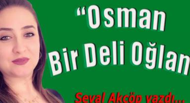 Osman Bir Deli Oğlan…