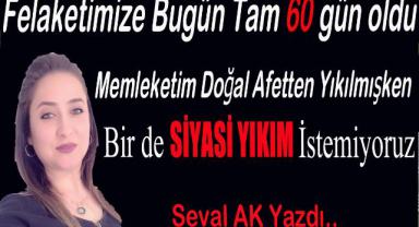 Memleketim Doğal Afetten Yıkılmışken, Bir de SİYASİ YIKIM İstemiyoruz