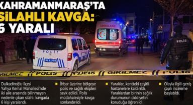 Kahramanmaraş'ta silahlı kavga: 6 yaralı 