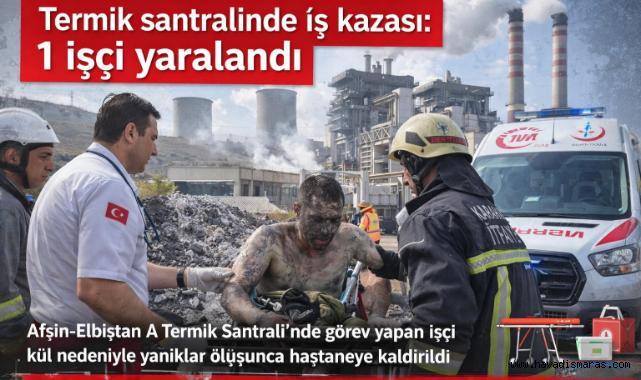 Kahramanmaraş’ta termik santralinde iş kazası: 1 işçi yaralandı 