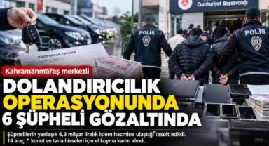 -Kahramanmaraş merkezli dolandırıcılık soruşturmasında 6 şüpheli gözaltında