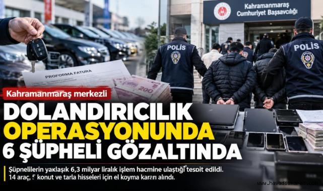 -Kahramanmaraş merkezli dolandırıcılık soruşturmasında 6 şüpheli gözaltında
