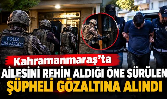 Kahramanmaraş’ta ailesini rehin aldığı öne sürülen şüpheli gözaltına alındı 