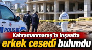 Kahramanmaraş’ta inşaatta erkek cesedi bulundu