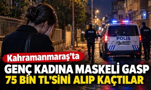 Kahramanmaraş’ta Maskeli Gasp: Genç Kadının 75 Bin Lirasını Alıp Kaçtılar..