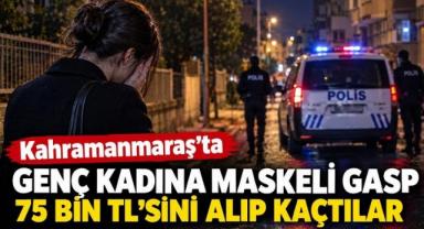 Kahramanmaraş’ta Maskeli Gasp: Genç Kadının 75 Bin Lirasını Alıp Kaçtılar..