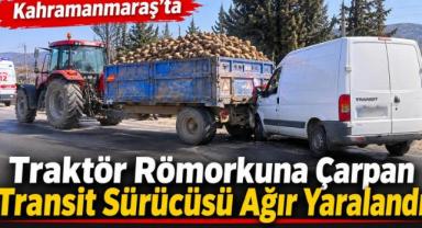 Kahramanmaraş’ta traktör römorkuna çarpan transit sürücüsü ağır yaralandı