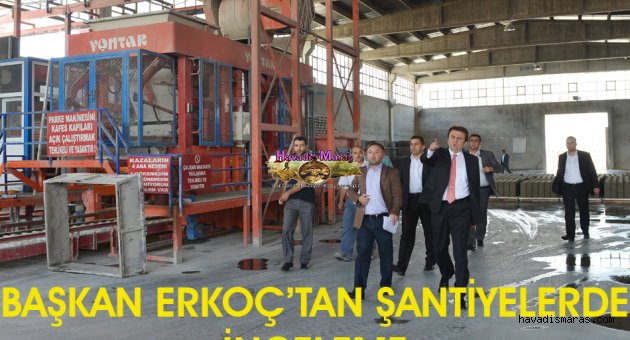 BAŞKAN ERKOÇ’TAN ŞANTİYELERDE İNCELEME