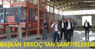 BAŞKAN ERKOÇ’TAN ŞANTİYELERDE İNCELEME
